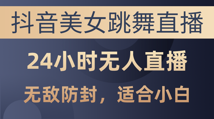 （10671期）抖音美女跳舞直播，日入3000 ，24钟头无人直播，超级封号技术性，新手最…-韬哥副业项目资源网