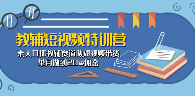 （10801期）教辅-短视频特训营： 素人口播教辅赛道做短视频带货，单月做到20w佣金-韬哥副业项目资源网