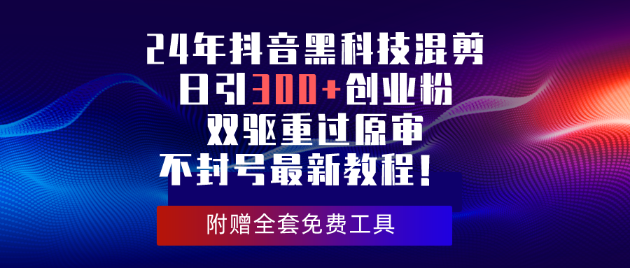 （10212期）24年抖音黑科技混剪日引300+创业粉，双驱重过原审不封号最新教程！-韬哥副业项目资源网