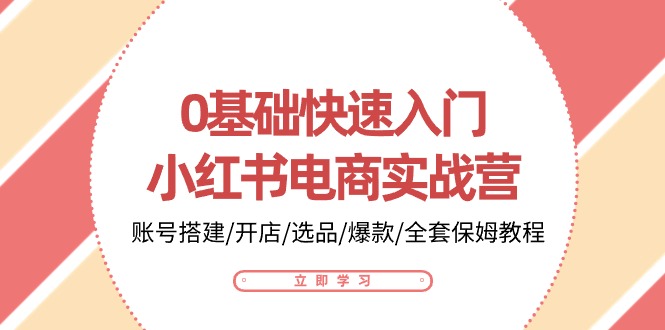 0基础快速入门小红书电商实战营：账号搭建/开店/选品/爆款/全套保姆教程-韬哥副业项目资源网