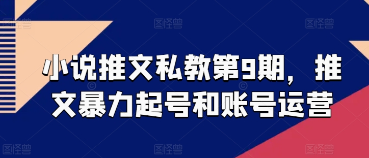 小说推文私教第9期，推文暴力起号和账号运营-韬哥副业项目资源网