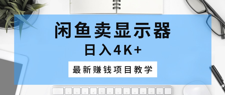 （10706期）淘宝闲鱼显示屏，日入4K ，最新赚钱项目化教学-韬哥副业项目资源网