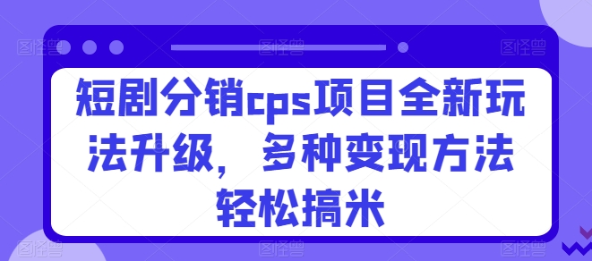 短剧剧本分销商cps新项目全新玩法更新，多种多样转现方式轻轻松松搞米-韬哥副业项目资源网