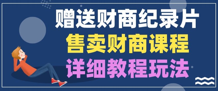 赠予财商教育纪实片，出售财商课程，转现详尽实例教程游戏玩法-韬哥副业项目资源网