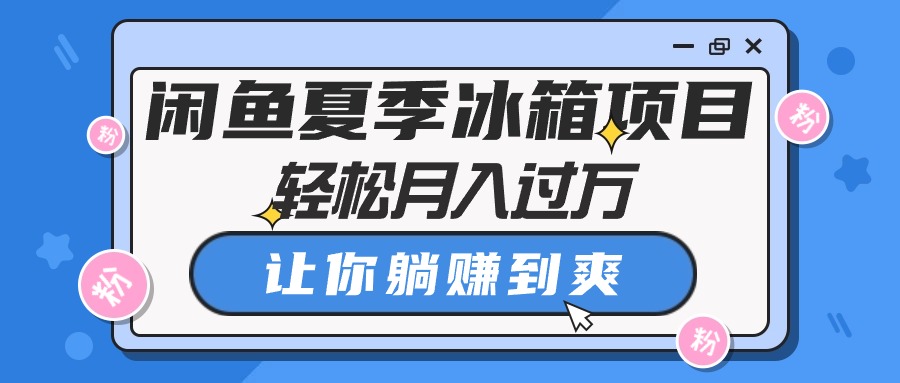 （10673期）闲鱼平台夏天电冰箱新项目，轻轻松松月入了万，使你躺着赚钱到爽-韬哥副业项目资源网