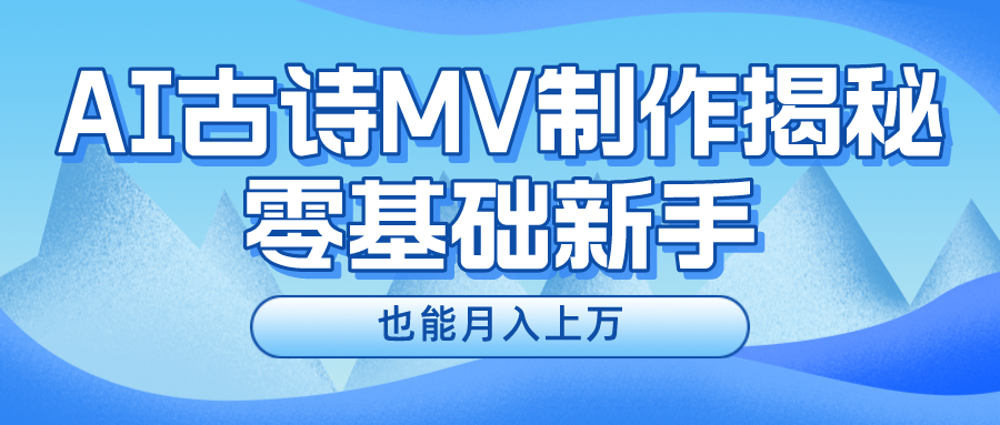 （10784期）新手必看，利用AI制作古诗MV，快速实现月入上万-韬哥副业项目资源网