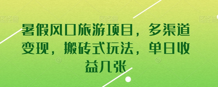 暑假风口旅游项目，多渠道变现，搬砖式玩法，单日收益几张【揭秘】-韬哥副业项目资源网