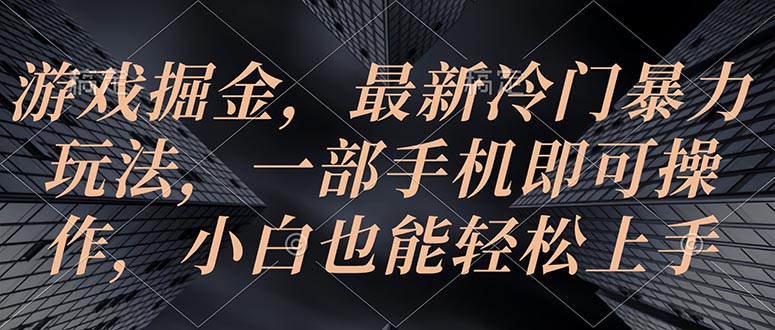 （10689期）手机游戏掘金队，全新小众暴力行为游戏玩法，一部手机即可操作，新手也可以快速上手-韬哥副业项目资源网