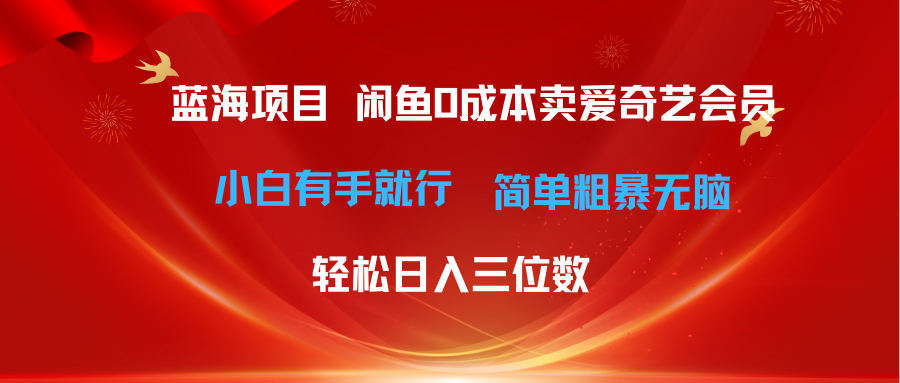 （10784期）最新蓝海项目咸鱼零成本卖爱奇艺会员小白有手就行 无脑操作轻松日入三位数-韬哥副业项目资源网