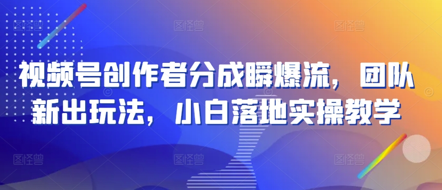 微信视频号原创者分为瞬爆流，精英团队新上市游戏玩法，新手落地式实际操作课堂教学【揭密】-韬哥副业项目资源网