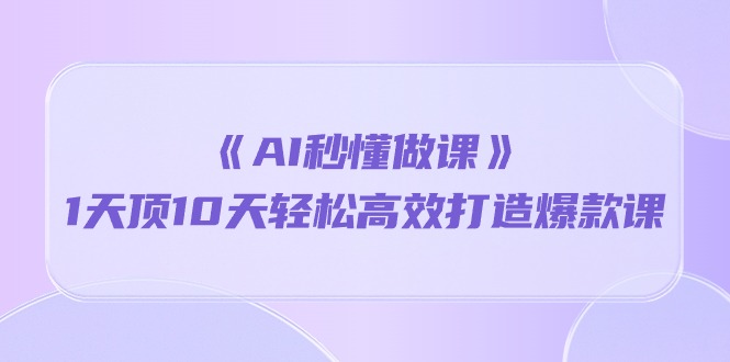 （10262期）《AI秒懂做课》1天顶10天轻松高效打造爆款课-韬哥副业项目资源网