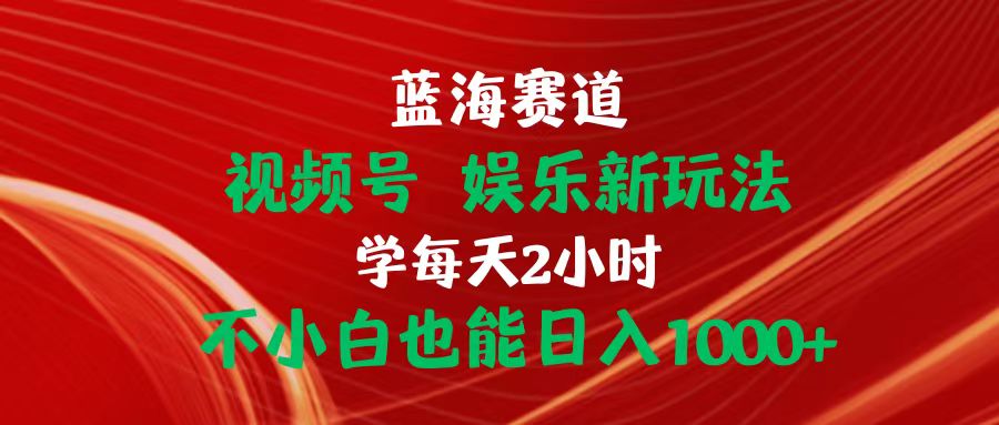 （10818期）蓝海赛道视频号 娱乐新玩法每天2小时小白也能日入1000+-韬哥副业项目资源网