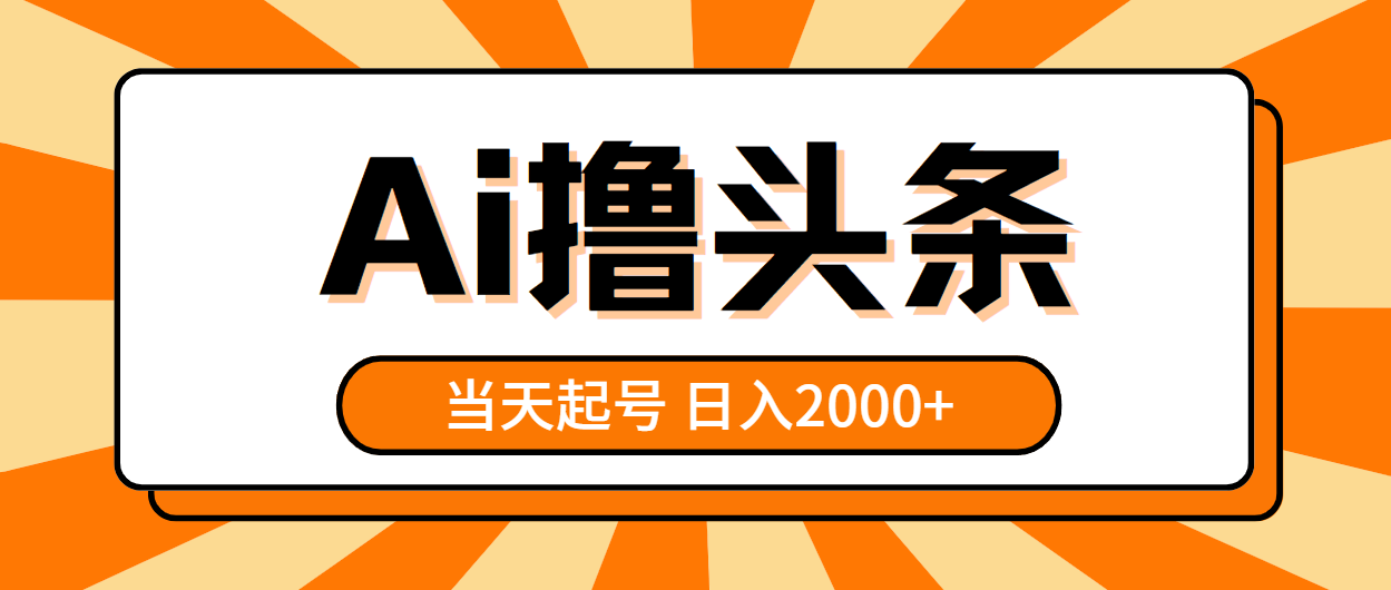 （10792期）AI撸头条，当天起号，第二天见收益，日入2000+-韬哥副业项目资源网