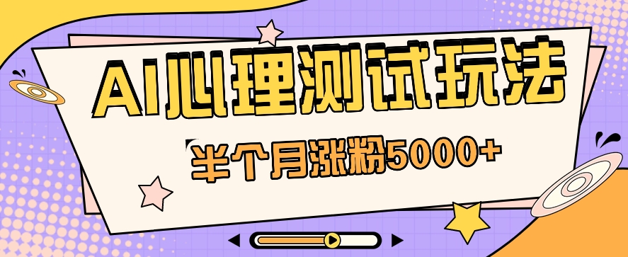 黑里斯本道AI心理学测试第二职业构思，大半个月增粉5000 ！【视频教学 手机软件】-韬哥副业项目资源网