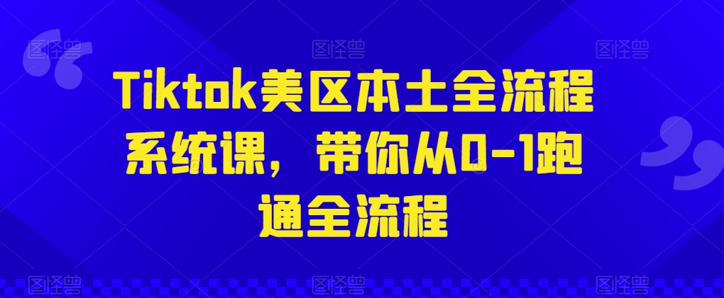 Tiktok美区本土全流程系统课，带你从0-1跑通全流程-韬哥副业项目资源网