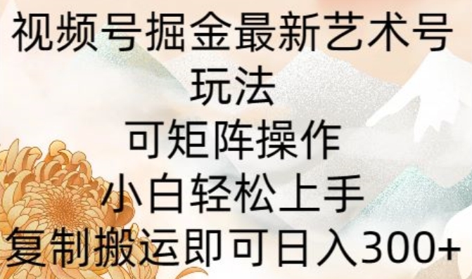 微信视频号掘金队全新造型艺术号游戏玩法，可引流矩阵实际操作，新手快速上手，拷贝运送就可以日入300-韬哥副业项目资源网