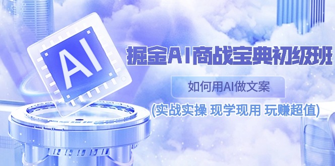 （10813期）掘金AI 商战 宝典 初级班：如何用AI做文案(实战实操 现学现用 玩赚超值)-韬哥副业项目资源网