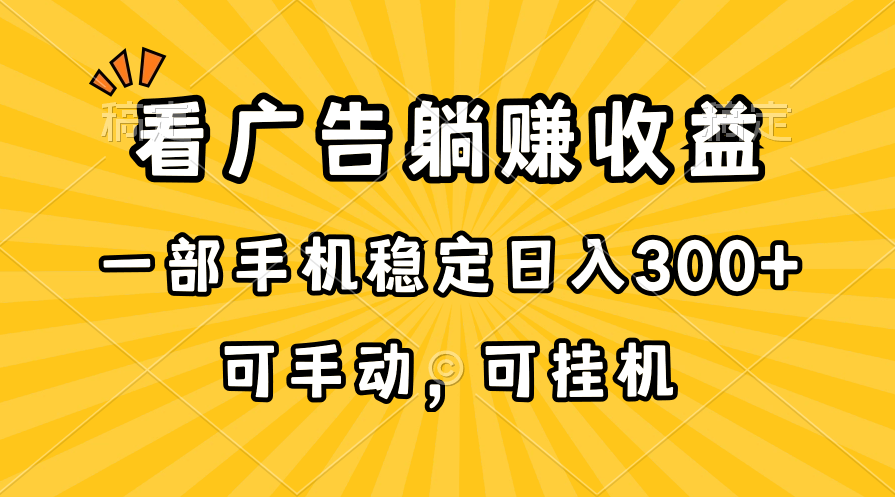 （10806期）在家看广告躺赚收益，一部手机稳定日入300+，可手动，可挂机！-韬哥副业项目资源网