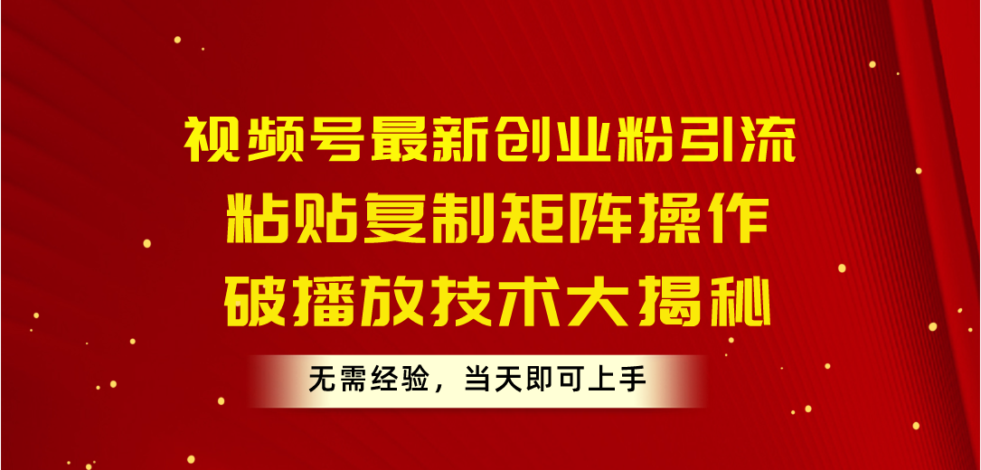 （10803期）视频号最新创业粉引流，粘贴复制矩阵操作，破播放技术大揭秘，无需经验…-韬哥副业项目资源网