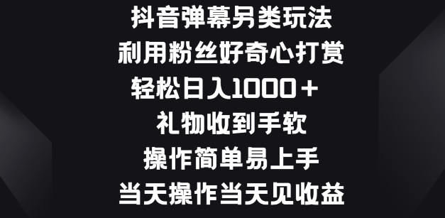 抖音弹幕另类玩法，利于粉丝好奇心打赏， 礼物收到手软，操作简单易上手-韬哥副业项目资源网