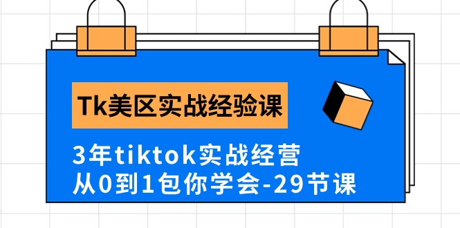 Tk美区实战经验课程分享，3年tiktok实战经营，从0到1包你学会（29节课）-韬哥副业项目资源网