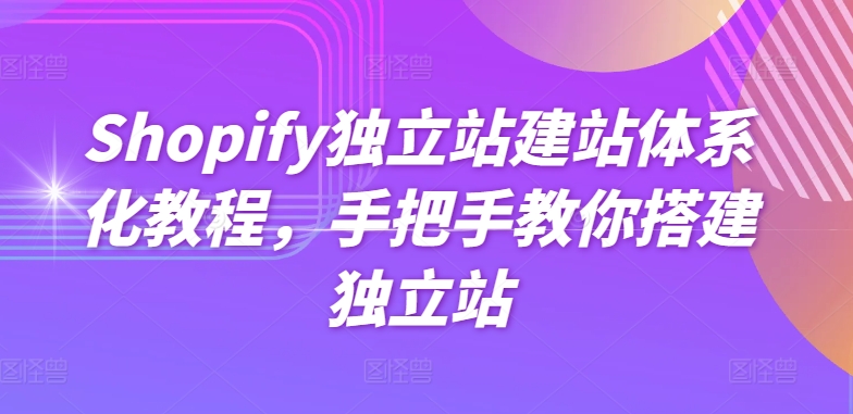 Shopify独立站建站系统化实例教程，教你如何构建自建站-韬哥副业项目资源网