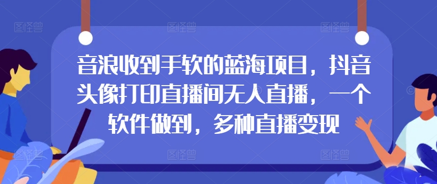 抖币接到手抽筋的蓝海项目，抖音头像打印出直播房间无人直播，一个软件保证，多种多样引流变现-韬哥副业项目资源网