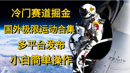 （10745期）冷门赛道掘金，国外极限运动视频合集，多平台发布，小白简单操作-韬哥副业项目资源网