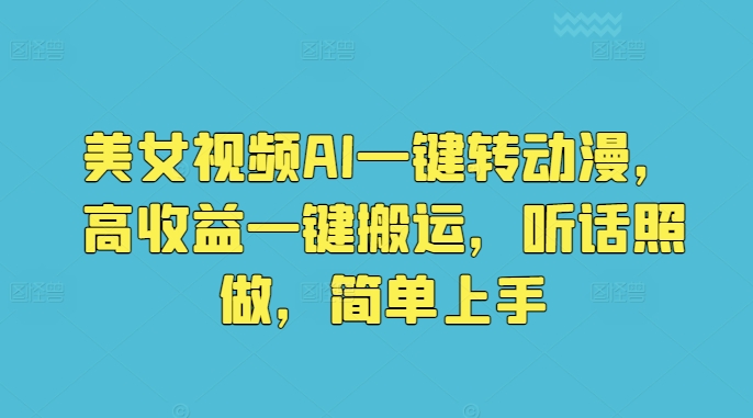 美女视频AI一键转动漫，高收益一键搬运，听话照做，简单上手-韬哥副业项目资源网