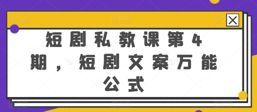 短剧剧本私教第4期，短剧剧本创意文案万能模板【揭密】-韬哥副业项目资源网