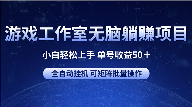 （10783期）游戏工作室无脑躺赚项目 小白轻松上手 单号收益50＋ 可矩阵批量操作-韬哥副业项目资源网