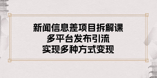 （10805期）新闻信息差项目拆解课：多平台发布引流，实现多种方式变现-韬哥副业项目资源网