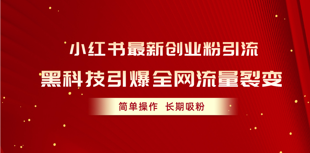 （10789期）小红书最新创业粉引流，黑科技引爆全网流量裂变，简单操作长期吸粉-韬哥副业项目资源网