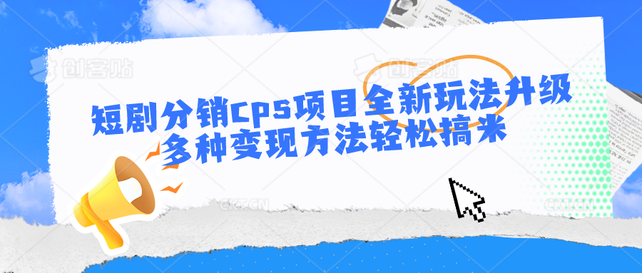 短剧分销cps项目全新玩法升级，多种变现方法轻松搞米-韬哥副业项目资源网