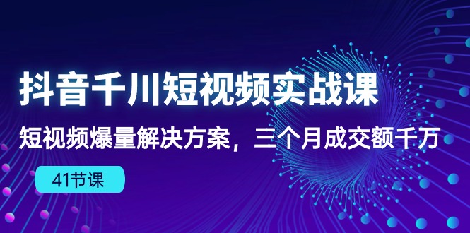 （10246期）抖音千川短视频实战课：短视频爆量解决方案，三个月成交额千万（41节课）-韬哥副业项目资源网