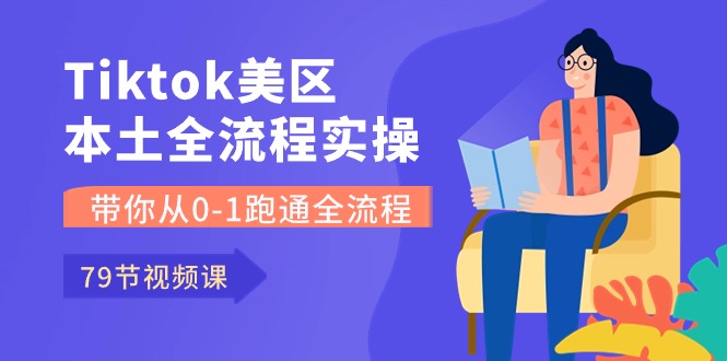 （10743期）Tiktok-美区当地全过程实操课，陪你从0-1跑通全过程（79堂课）-韬哥副业项目资源网