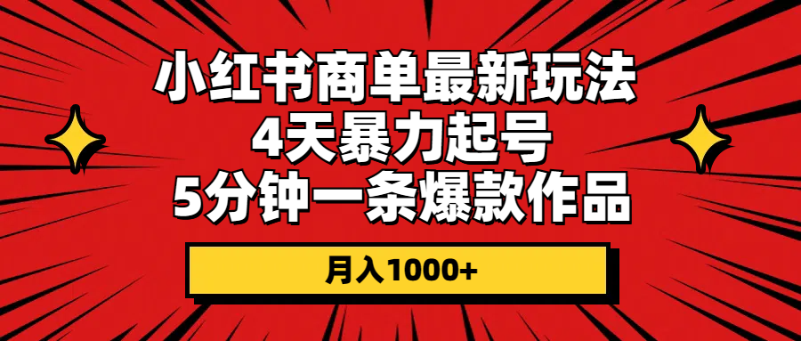 （10779期）小红书商单最新玩法 4天暴力起号 5分钟一条爆款作品 月入1000+-韬哥副业项目资源网