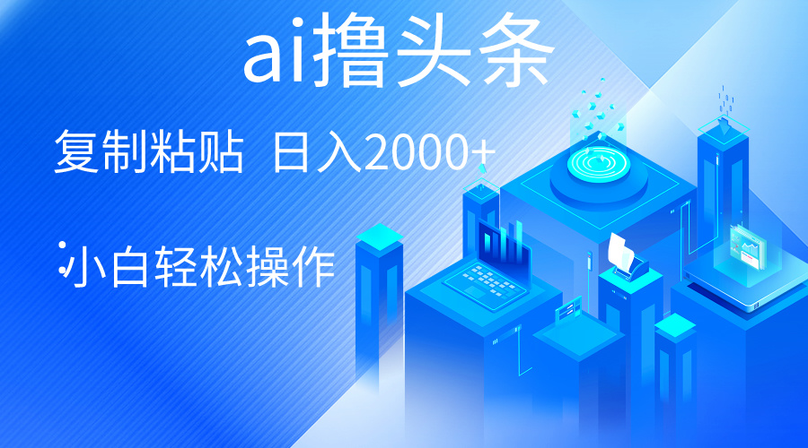 （10283期）AI一键生成爆款文章撸今日头条 轻轻松松日入2000 ，新手使用方便， 盈利无限制-皓哥创业笔记