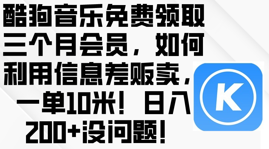 （10236期）酷狗音乐免费领取三个月会员，利用信息差贩卖，一单10米！日入200+没问题-韬哥副业项目资源网