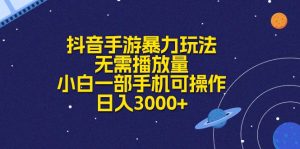 （10839期）抖音手游暴力行为游戏玩法，不用播放率，小白一手机易操作，日入3000-韬哥副业项目资源网