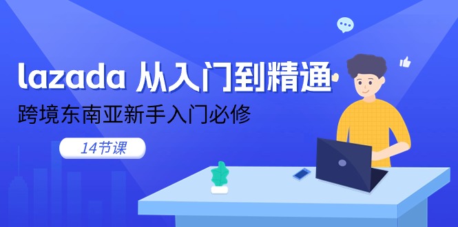 （11024期）lazada 实用教程，跨境电商东南亚地区初学者必需（14堂课）-韬哥副业项目资源网