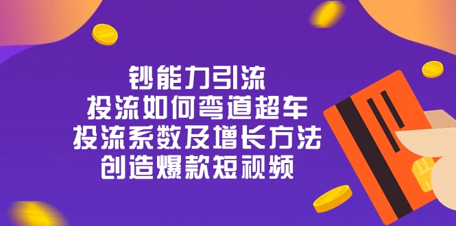 （10938期）钞 能 力 引 流：投流弯道超车，投流系数及增长方法，创造爆款短视频-20节-韬哥副业项目资源网