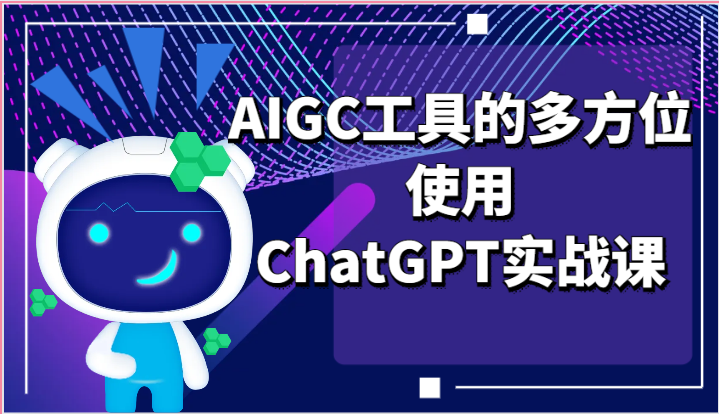 ai掘金系列课程-AIGC工具的多方位使用ChatGPT实战课-韬哥副业项目资源网