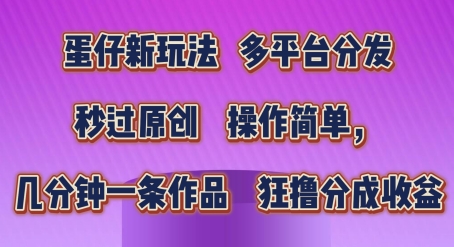 蛋仔新模式，多平台分发，秒过原创设计，使用方便，数分钟一条著作，狂撸分为盈利【揭密】-韬哥副业项目资源网