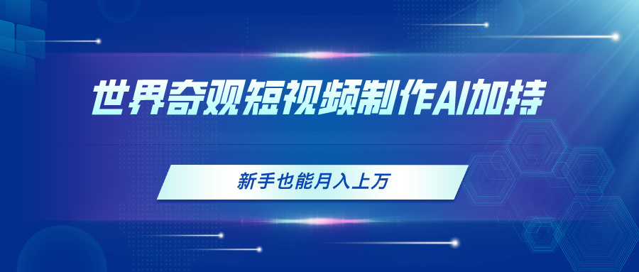 （11159期）世界奇观短视频制作，AI加持，新手也能月入上万-韬哥副业项目资源网