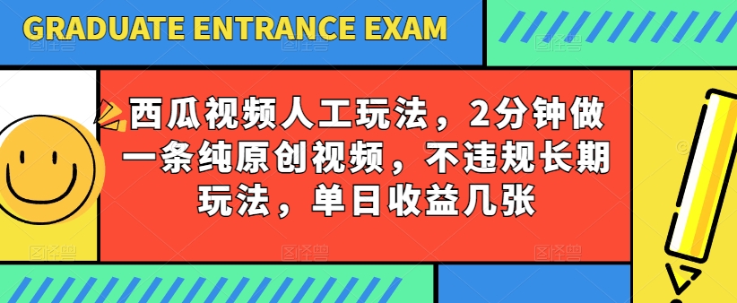 西瓜小视频书写游戏玩法，2min做一条纯原创短视频，不违规长期性游戏玩法，单日盈利多张-韬哥副业项目资源网