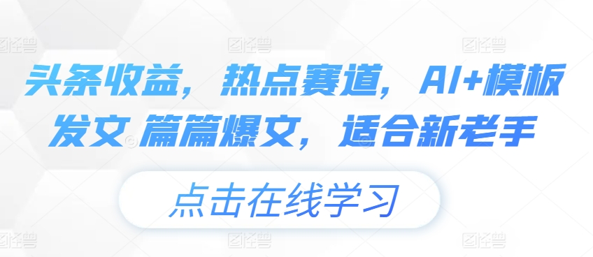 头条收益，网络热点跑道，AI 模版出文 每篇热文，适宜新高手-中创网_分享中赚网创业资讯_最新网络项目资源-韬哥副业项目资源网