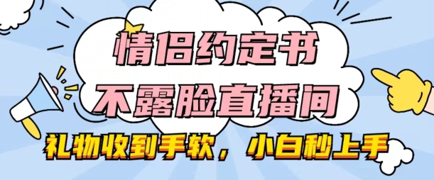 情侣约定书不露脸直播间，礼品接到手抽筋，新手秒入门【揭密】-韬哥副业项目资源网