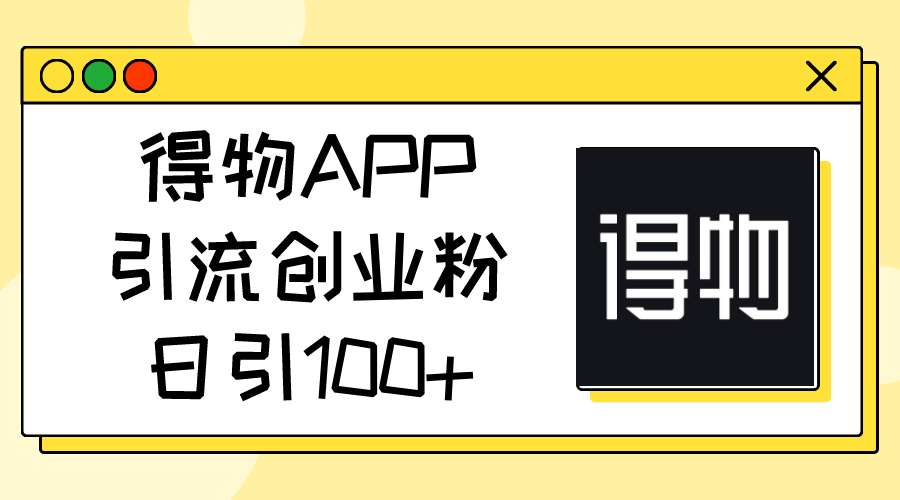 （11027期）得物APPAPP引流方法自主创业粉，日引100-韬哥副业项目资源网