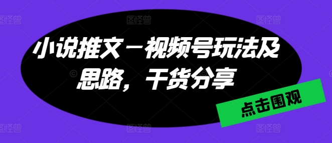 小说推文—微信视频号游戏玩法及构思，满满干货-韬哥副业项目资源网